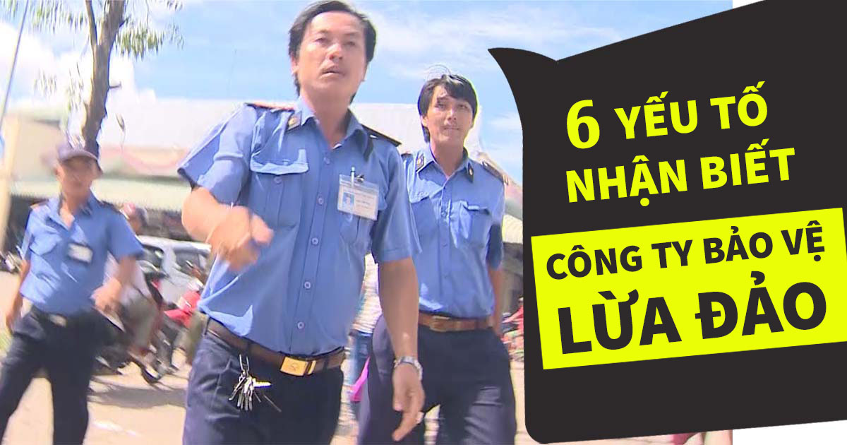 6 YẾU TỐ NHẬN BIẾT CÔNG TY BẢO VỆ LỪA ĐẢO