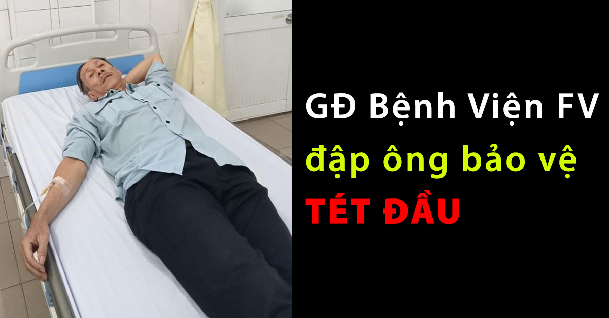 Ỷ mình có tiền có địa vị - Giám đốc bệnh viện FV đập ông bảo vệ già tét đầu