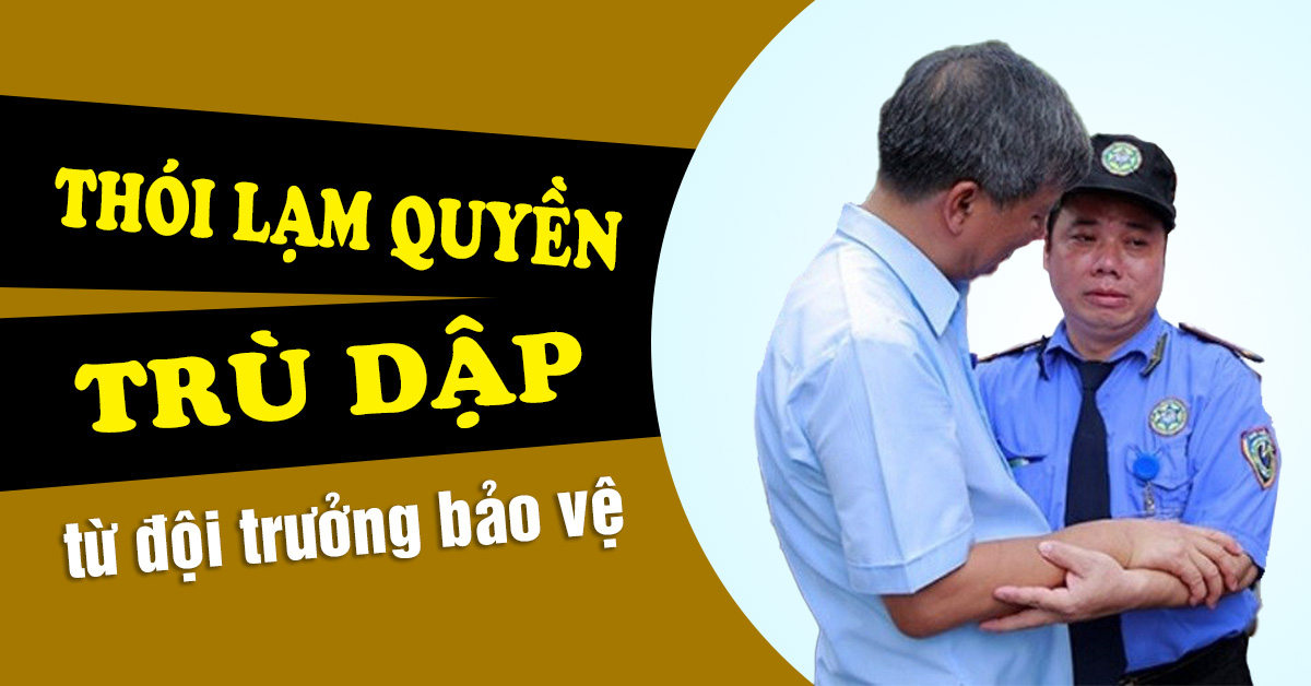 Thói lạm quyền trù dập nhân viên: Vết thương đáng sợ từ đội trưởng bảo vệ