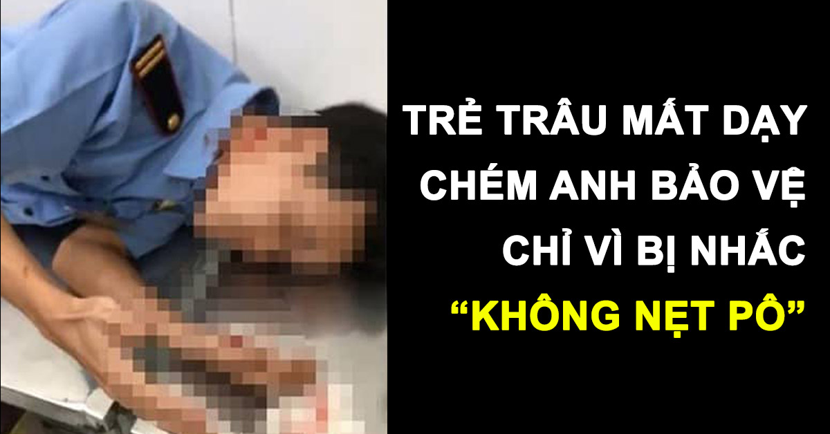 TRẺ TRÂU MẤT DẠY CHÉM MỘT LÚC 3 BẢO VỆ VÌ BỊ NHẮC KHÔNG ĐƯỢC NẸT PÔ