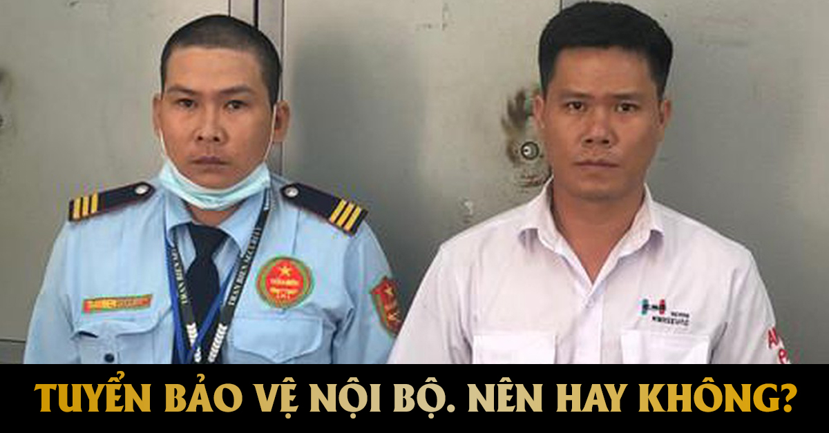 TUYỂN BẢO VỆ NỘI BỘ. NÊN HAY KHÔNG?